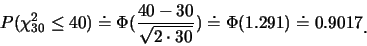 \begin{eqnarray*}
P(\chi_{30}^2\leq 40)\doteq \Phi(\frac {40-30}{\sqrt{2\cdot
30}})\doteq \Phi(1.291)\doteq 0.9017\raisebox{-1.2mm}{�C}
\end{eqnarray*}