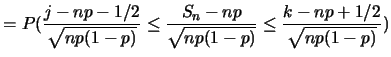$\displaystyle =P(\frac {j-np-1/2}{\sqrt{np(1-p)}}\leq \frac
{S_n-np}{\sqrt{np(1-p)}}\leq \frac {k-np+1/2}{\sqrt{np(1-p)}})$