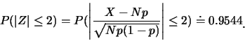 \begin{eqnarray*}
P(\vert Z\vert\leq 2)=P(\left\vert\frac {X-Np}{\sqrt{Np(1-p)}}\right\vert\leq
2)\doteq 0.9544\raisebox{-1.2mm}{�C}
\end{eqnarray*}
