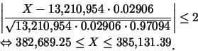 \begin{eqnarray*}
&& \left\vert\frac {X-13,\!210,\!954\cdot
0.02906}{\sqrt{13,\!...
...htarrow 382,\!689.25\leq X\leq 385,\!131.39\raisebox{-1.2mm}{�C}
\end{eqnarray*}