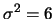 $\sigma^2=6$