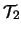 $\mathcal{T}_2$