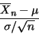 \begin{displaymath}\frac {\overline{X}_n - \mu}{\sigma / \sqrt n}
\end{displaymath}