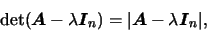 \begin{displaymath}
\det (\mbox{\boldmath {$A$}}-\lambda \mbox{\boldmath {$I$}}_...
...t\mbox{\boldmath {$A$}}-\lambda \mbox{\boldmath {$I$}}_n\vert,
\end{displaymath}