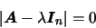 \begin{displaymath}
\vert\mbox{\boldmath {$A$}}-\lambda \mbox{\boldmath {$I$}}_n\vert=0
\end{displaymath}