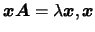$\mbox{\boldmath {$x$}}
\mbox{\boldmath {$A$}}=\lambda \mbox{\boldmath {$x$}}, \mbox{\boldmath {$x$}}$