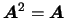 $\mbox{\boldmath {$A$}}^2=\mbox{\boldmath {$A$}}$