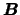 $\mbox{\boldmath {$B$}}$