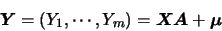 \begin{displaymath}
\mbox{\boldmath {$Y$}}=(Y_1,\cdots,Y_m)=\mbox{\boldmath {$X$}}\mbox{\boldmath {$A$}}+ \mbox{\boldmath {$\mu$}}
\end{displaymath}