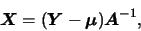 \begin{displaymath}\mbox{\boldmath {$X$}}=(\mbox{\boldmath {$Y$}}-\mbox{\boldmath {$\mu$}})\mbox{\boldmath {$A$}}^{-1},
\end{displaymath}