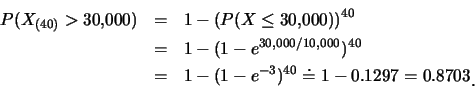 \begin{eqnarray*}
P(X_{(40)}>30,\!000) &=& 1-(P(X\leq 30,\!000))^{40}\\
&=& 1-(...
...&=& 1-(1-e^{-3})^{40}\doteq 1-0.1297=0.8703\raisebox{-1.2mm}{C}
\end{eqnarray*}