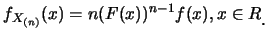 $\displaystyle f_{X_{(n)}} (x) = n(F(x))^{n-1} f(x), x \in R\raisebox{-1.2mm}{C}$