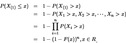 \begin{eqnarray*}
P(X_{(1)} \leq x) &=& 1-P(X_{(1)}> x) \\
&=& 1-P(X_1>x, X_2...
...1} P(X_i>x) \\
&=& 1-(1-F(x))^n, x \in R \raisebox{-1.2mm}{C}
\end{eqnarray*}