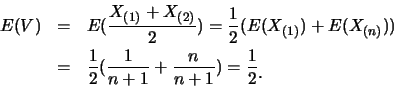 \begin{eqnarray*}
E(V) &=& E(\frac {X_{(1)}+X_{(2)}}{2})=\frac 12
(E(X_{(1)})+E(...
... 12(\frac {1}{n+1}+\frac {n}{n+1})=\frac 12\raisebox{-1.2mm}{C}
\end{eqnarray*}