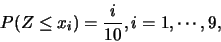 \begin{eqnarray*}
P(Z\leq x_i)=\frac {i}{10}, i=1,\cdots,9,
\end{eqnarray*}