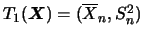 $T_1(\mbox{\mathversion{bold}{$X$}})=(\overline{X}_n, S_n^2)$