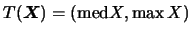 $T(\mbox{\mathversion{bold}{$X$}})=(\mbox{med}X, \max
X)$