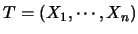 $T=(X_1,
\cdots, X_n)$