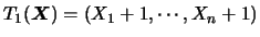 $T_1(\mbox{\mathversion{bold}{$X$}})=(X_1+1,\cdots,X_n+1)$
