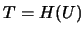 $T=H(U)$