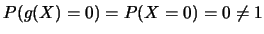 $P(g(X)\linebreak =0)=P(X=0)=0\neq 1$