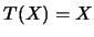 $T(X)=X$