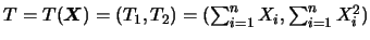 $T=T(\mbox{\mathversion{bold}{$X$}})=(T_1,T_2)=(\sum_{i=1}^{n} X_i,
\sum_{i=1}^{n} X_i^2)$
