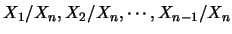$X_1/X_n, X_2/X_n,\cdots, X_{n-1}/X_n$