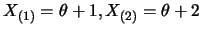 $X_{(1)}=\theta+1, X_{(2)}=\theta+2$