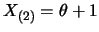 $X_{(2)}=\theta+1$