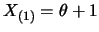 $X_{(1)}=\theta+1$