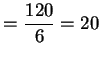 $\displaystyle =\frac {120}{6}=20$