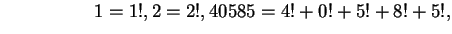 $\hspace*{2cm} 1=1!, 2=2!, 40585=4!+0!+5!+8!+5!,$