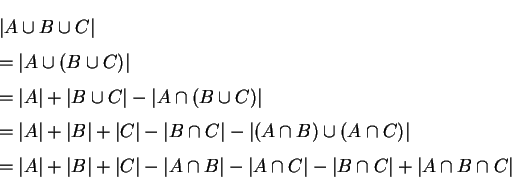 \begin{eqnarray*}       
&& \vert A\cup B\cup C\vert \\       
&& =\vert A\cup (B\cup C)\vert...       
...t-\vert A\cap C\vert-\vert B\cap C\vert+\vert A\cap B\cap C\vert       
\end{eqnarray*}