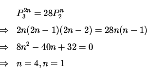 \begin{eqnarray*}     
&& P^{2n}_3=28P^n_2\\     
&\Rightarrow& 2n(2n-1)(2n-2)=28n(n-1)\\     
&\Rightarrow& 8n^2-40n+32=0\\     
&\Rightarrow& n=4, n=1     
\end{eqnarray*}