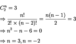 \begin{eqnarray*}     
&& C^n_2=3 \\     
&& \Rightarrow \frac {n!}{2!\times (n-2)!}=\fra...     
...1)}{2}=3\\     
&& \Rightarrow n^2-n-6=0\\     
&& \Rightarrow n=3, n=-2     
\end{eqnarray*}